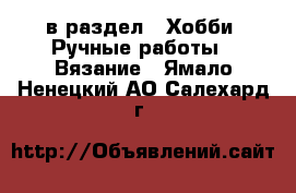  в раздел : Хобби. Ручные работы » Вязание . Ямало-Ненецкий АО,Салехард г.
